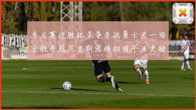 季后赛连胜纪录争夺战勇士差一场全胜夺冠尼克斯若横扫将平历史榜首