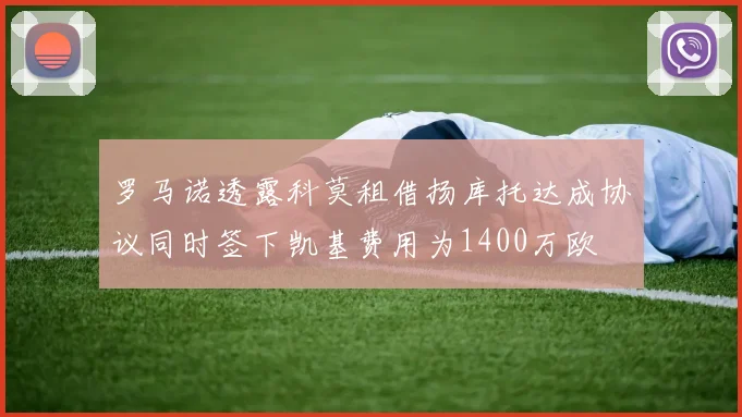 罗马诺透露科莫租借扬库托达成协议同时签下凯基费用为1400万欧