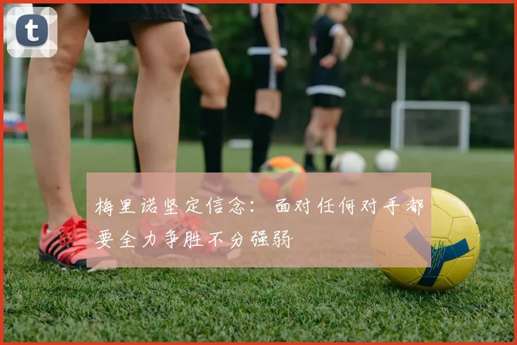 梅里诺坚定信念：面对任何对手都要全力争胜不分强弱