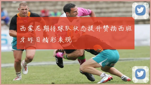 西蒙尼期待球队状态提升赞扬西班牙昨日精彩表现