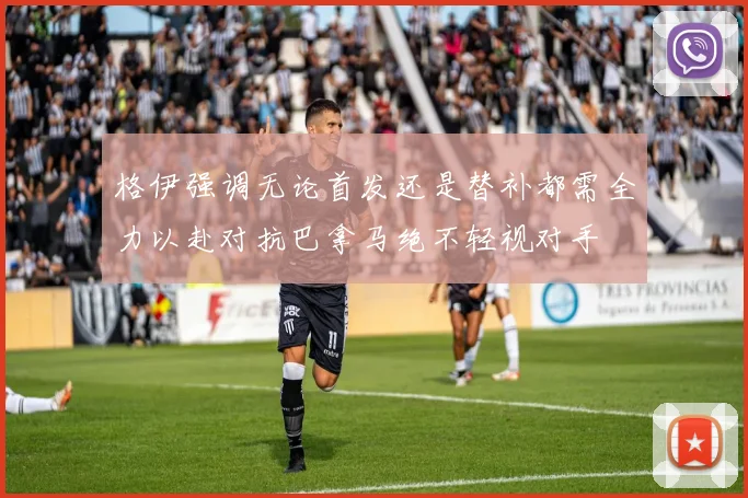 格伊强调无论首发还是替补都需全力以赴对抗巴拿马绝不轻视对手