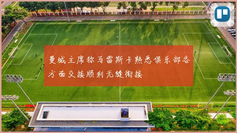 曼城主席称马雷斯卡熟悉俱乐部各方面交接顺利无缝衔接