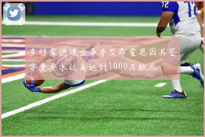 多特蒙德退出争夺艾希霍恩因其签字费要求过高达到1000万欧元